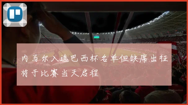 内马尔入选巴西杯名单但缺席出征将于比赛当天启程