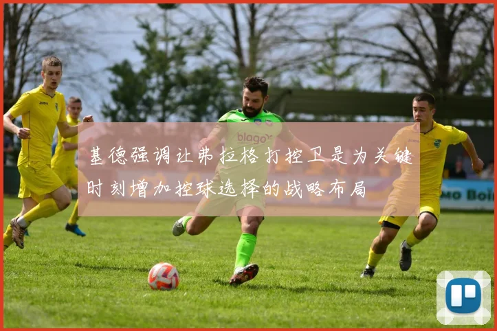 基德强调让弗拉格打控卫是为关键时刻增加控球选择的战略布局