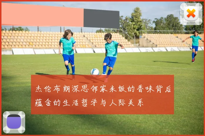 杰伦布朗深思邻家米饭的香味背后蕴含的生活哲学与人际关系
