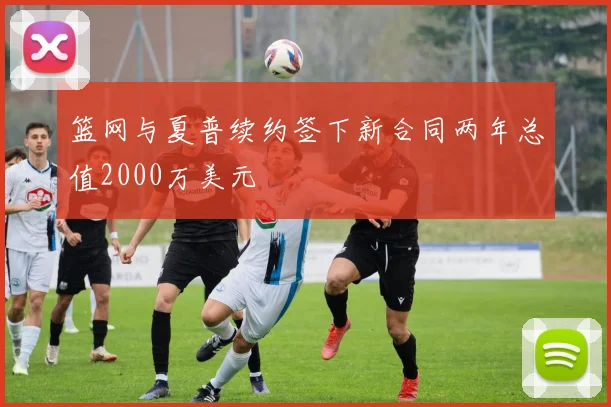 篮网与夏普续约签下新合同两年总值2000万美元