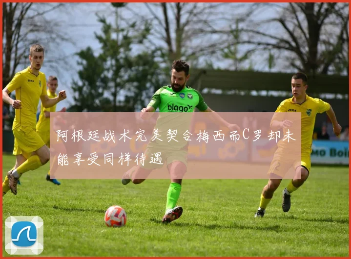 阿根廷战术完美契合梅西而C罗却未能享受同样待遇