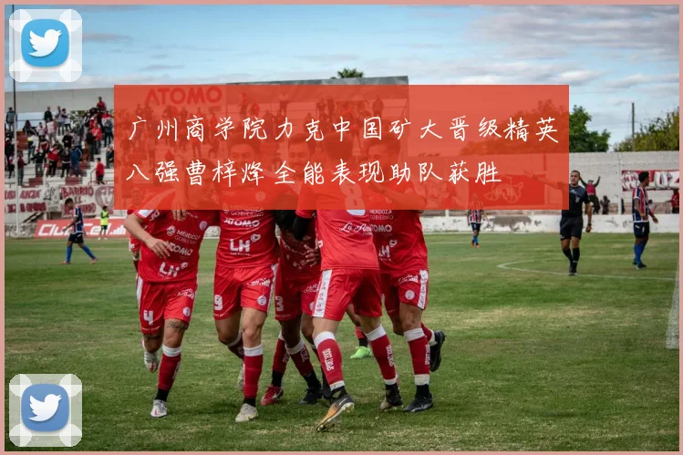 广州商学院力克中国矿大晋级精英八强曹梓烽全能表现助队获胜