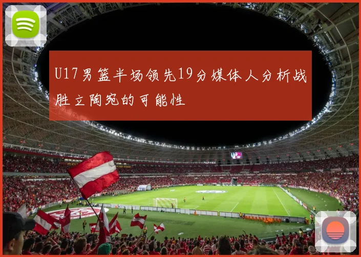 U17男篮半场领先19分媒体人分析战胜立陶宛的可能性