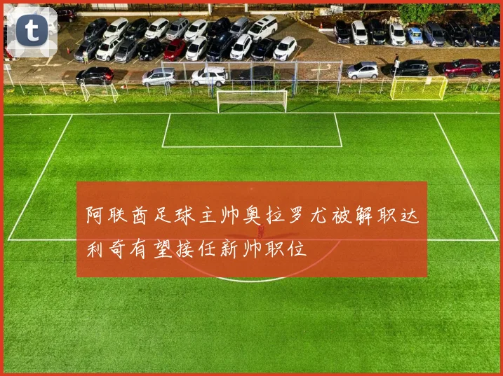 阿联酋足球主帅奥拉罗尤被解职达利奇有望接任新帅职位