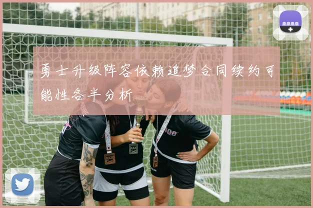 勇士升级阵容依赖追梦合同续约可能性各半分析