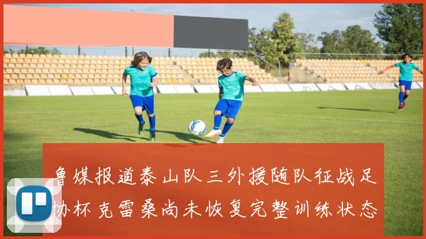 鲁媒报道泰山队三外援随队征战足协杯克雷桑尚未恢复完整训练状态