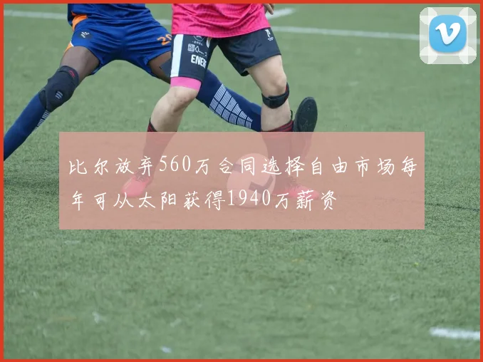 比尔放弃560万合同选择自由市场每年可从太阳获得1940万薪资