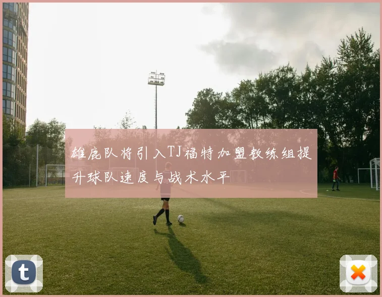 雄鹿队将引入TJ福特加盟教练组提升球队速度与战术水平
