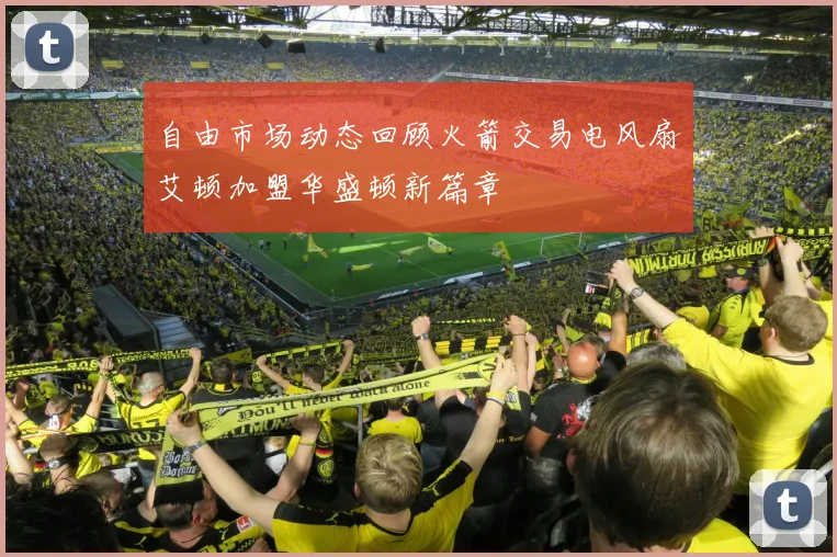自由市场动态回顾火箭交易电风扇艾顿加盟华盛顿新篇章